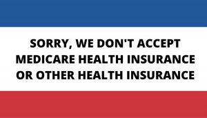 SORRY, WE DON'T ACCEPT MEDICARE HEALTH INSURENCE